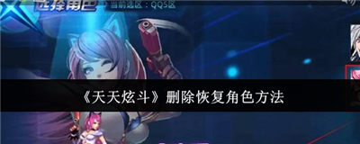 天天炫斗删除恢复角色方法 天天炫斗删除恢复角色简单教程