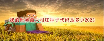 我的世界最大村庄种子代码2023最新我的世界最大村庄种子代码2023大全