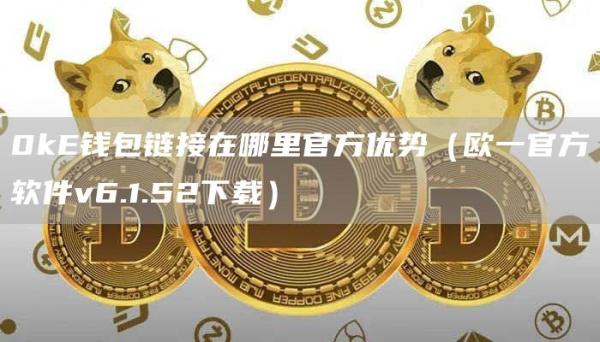 0kE钱包链接在哪里官方优势（欧一官方软件v6.1.52下载）