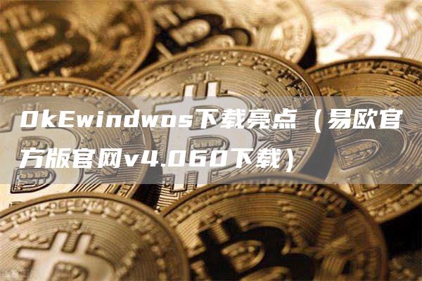 0kEwindwos下载亮点（易欧官方版官网v4.060下载）