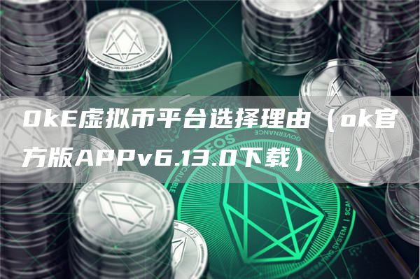 0kE虚拟币平台选择理由（huobi官方版APPv6.13.0下载）