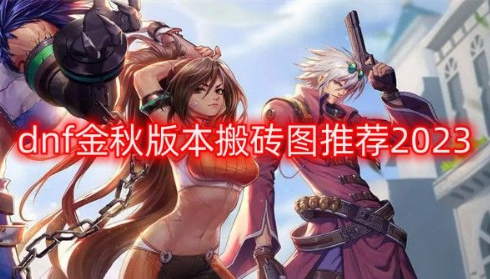 dnf金秋版本搬砖图都有哪些?2023金秋版本搬砖地图介绍