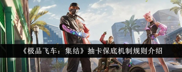 极品飞车集结抽卡保底机制规则是什么？抽卡保底机制规则介绍