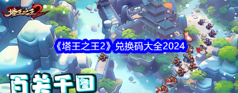 《塔王之王2》兑换码有哪些？《塔王之王2》兑换码大全2024