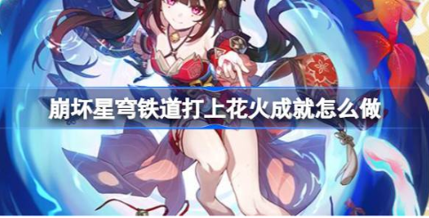 崩坏星穹铁道打上花火成就怎么做 打上花火成就完成攻略