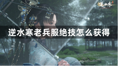 逆水寒老兵服绝技怎么获得？老兵服绝技获得方法大全攻略
