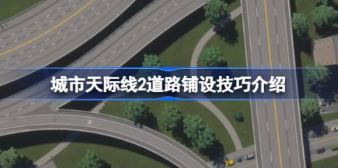 都市天际线2道路规划技巧有哪些 道路铺设技巧介绍