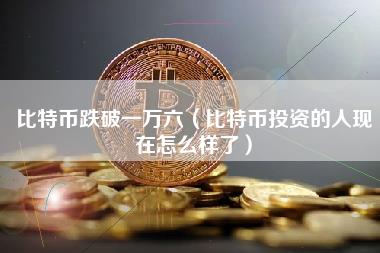 比特币跌破一万六（比特币投资的人现在怎么样了