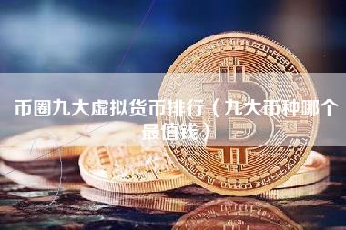 币圈九大虚拟货币排行（九大币种哪个最值钱