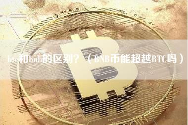 btc和bnb的区别？（BNB币能超越BTC吗