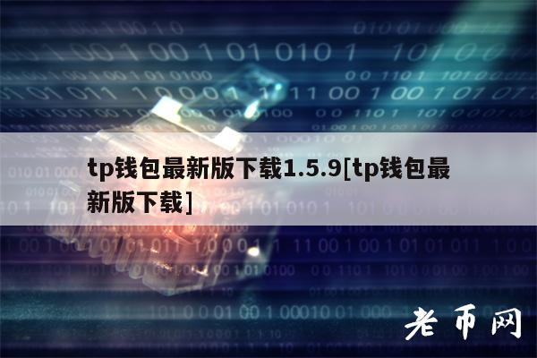 tp钱包最新版下载1.5.9[tp钱包最新版下载]