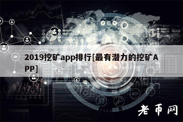 2019挖矿app排行[最有潜力的挖矿APP]