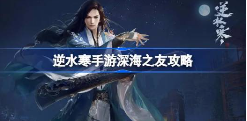 逆水寒手游深海之友任务怎么做 深海之友攻略