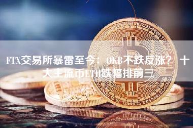 FT交易所暴雷至今：OKB不跌反涨？ 十大主流币TH跌幅排前三