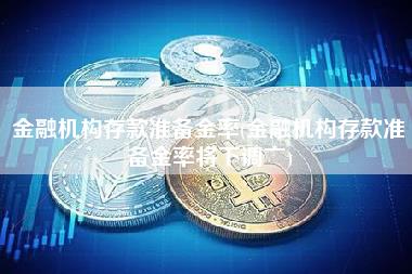 金融机构存款准备金率 - 金融机构存款准备金率将下调亠