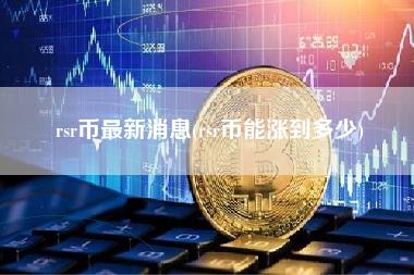 rsr币最新消息 - rsr币能涨到多少