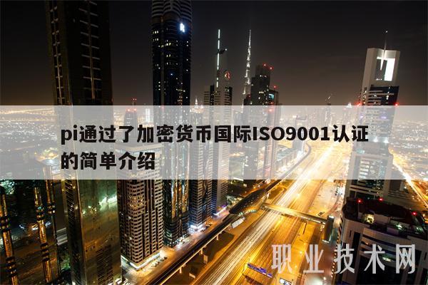 pi通过了加密货币国际ISO9001认证的简单介绍