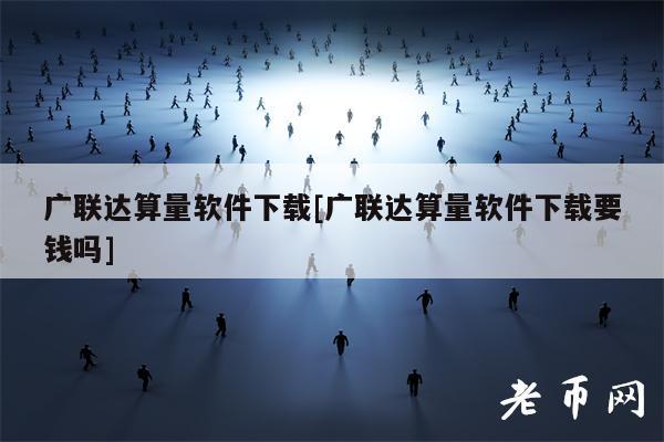 广联达算量软件下载[广联达算量软件下载要钱吗]