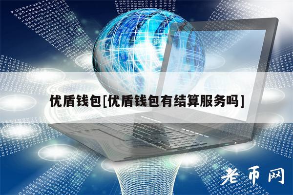 优盾钱包[优盾钱包有结算服务吗]