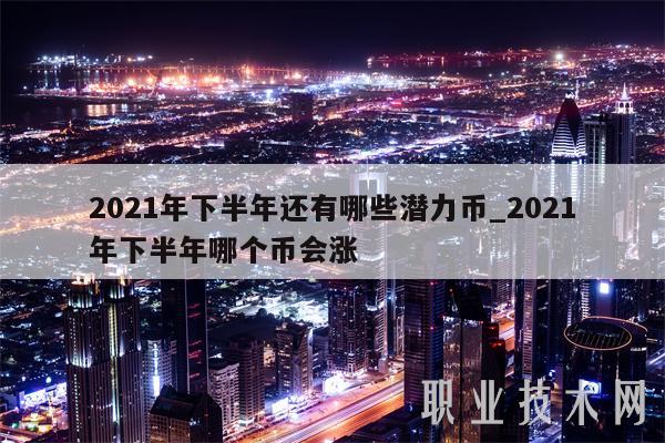 2021年下半年还有哪些潜力币_2021年下半年哪个币会涨