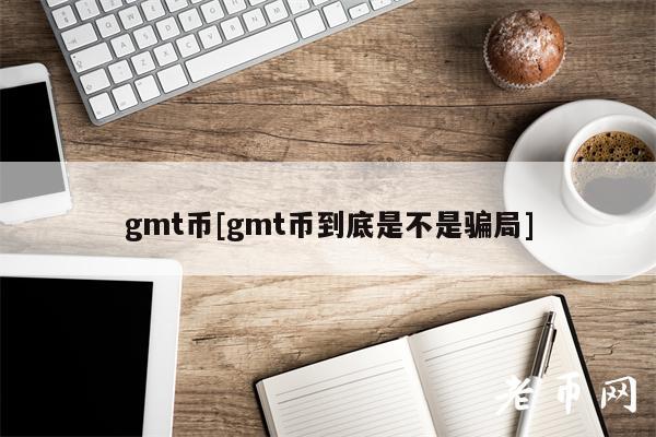 gmt币[gmt币到底是不是骗局]
