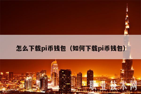 怎么下载pi币钱包（如何下载pi币钱包