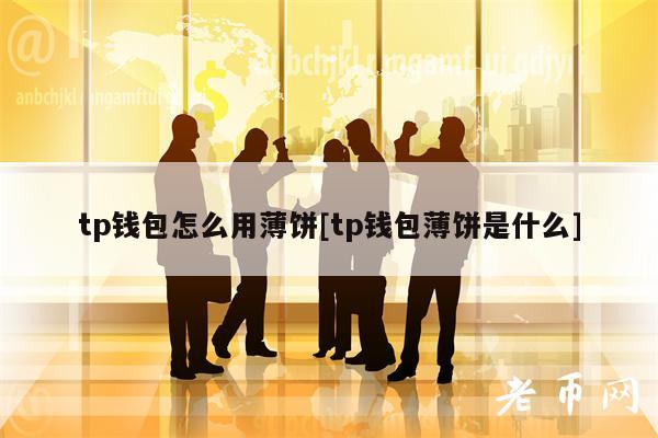 tp钱包怎么用薄饼[tp钱包薄饼是什么]