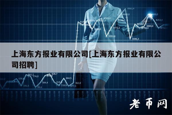 上海东方报业有限公司[上海东方报业有限公司招聘]