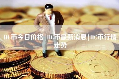 HC币今日价格｜HC币最新消息｜HC币行情走势