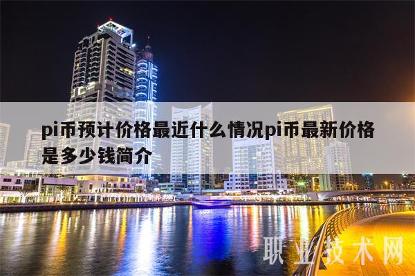pi币预计价格最近什么情况pi币最新价格是多少钱简介