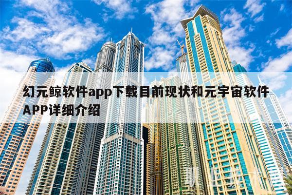 幻元鲸软件app下载目前现状和元宇宙软件APP详细介绍