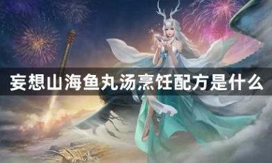 妄想山海鱼丸汤烹饪配方是什么 妄想山海鱼丸汤烹饪配方分享