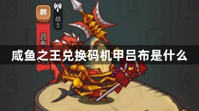 咸鱼之王兑换码机甲吕布是什么？最新机甲吕布兑换码分享