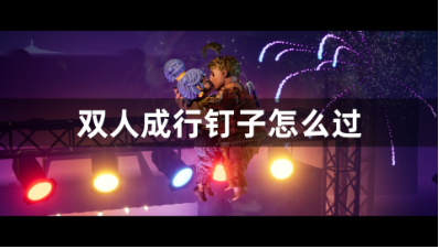 双人成行钉子怎么过 钉子通关攻略