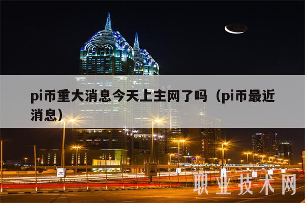 pi币重大消息今天上主网了吗（pi币最近消息