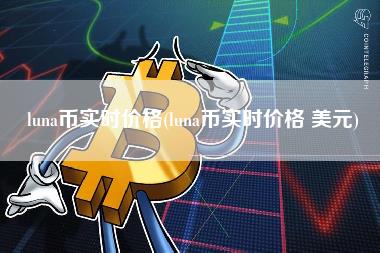 luna币实时价格 - luna币实时价格 美元