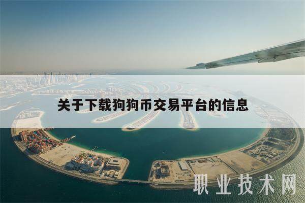 关于下载狗狗币交易平台的信息