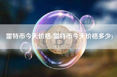雷特币今天价格 - 雷特币今天价格多少