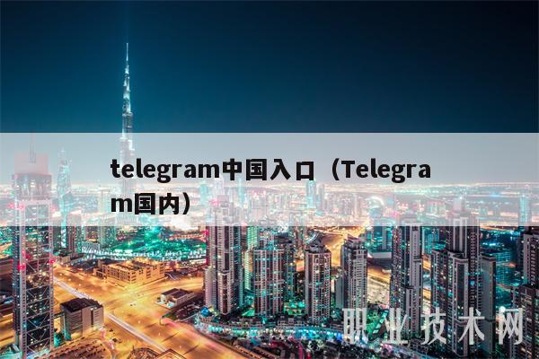 tlgram中国入口（Tlgram国内