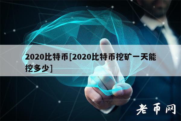 2020比特币[2020比特币挖矿一天能挖多少]