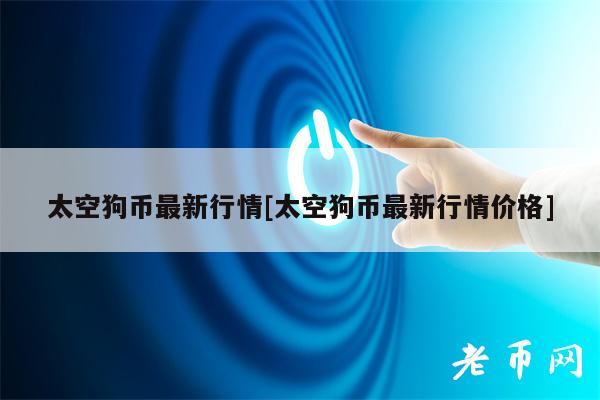 太空狗币最新行情[太空狗币最新行情价格]