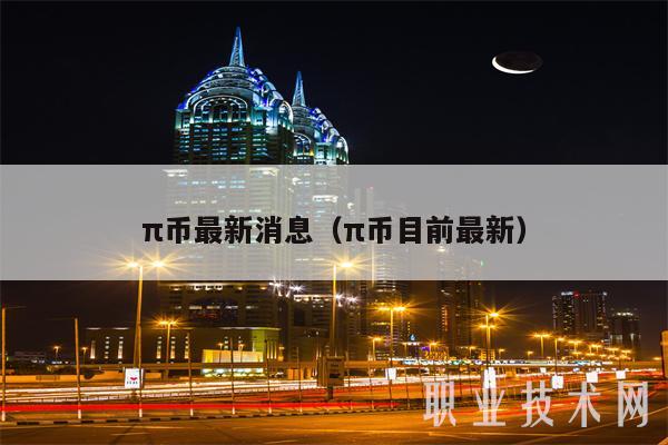 π币最新消息（π币目前最新