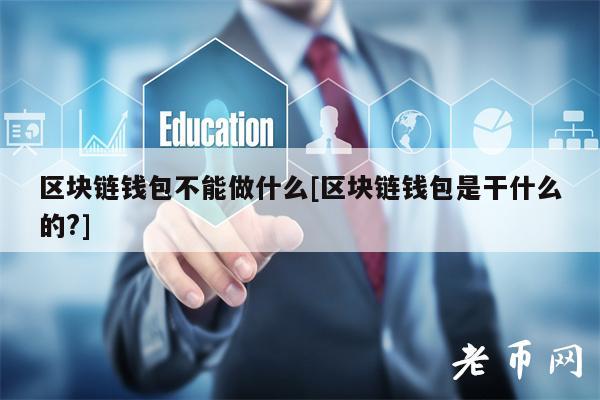 区块链钱包不能做什么[区块链钱包是干什么的？]