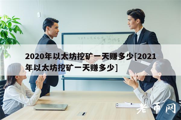 2020年以太坊挖矿一天赚多少[2021年以太坊挖矿一天赚多少]