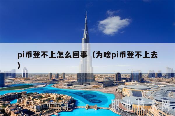 pi币登不上怎么回事（为啥pi币登不上去