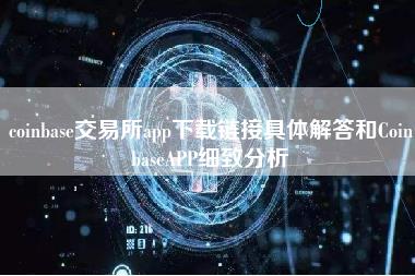 coinbas交易所app下载链接具体解答和CoinbasAPP细致分析