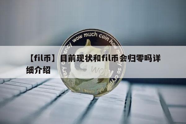 【fil币】目前现状和fil币会归零吗详细介绍