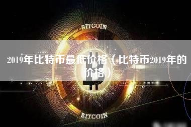 2019年比特币最低价格（比特币2019年的价格
