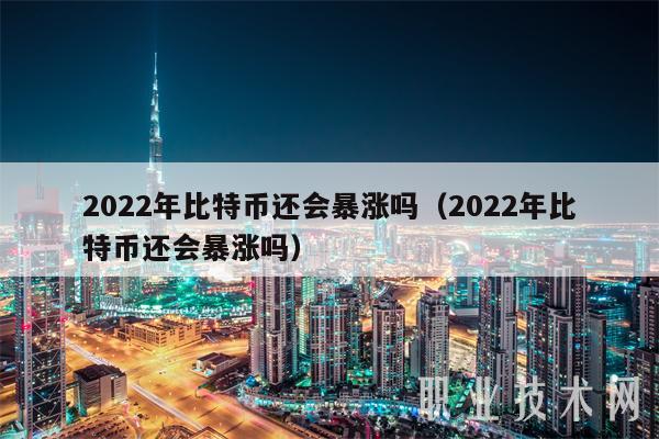 2022年比特币还会暴涨吗（2022年比特币还会暴涨吗