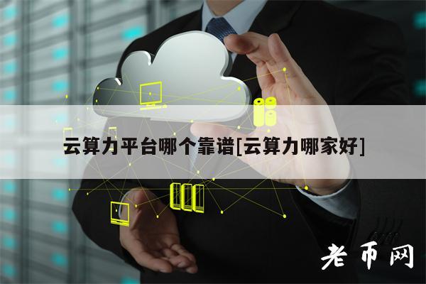 云算力平台哪个靠谱[云算力哪家好]